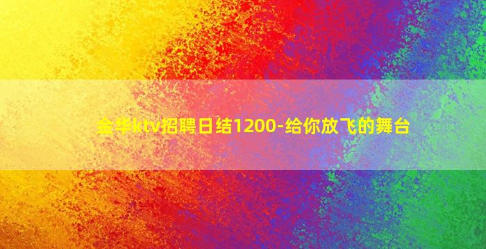 金华ktv招聘日结1200-给你放飞的舞台